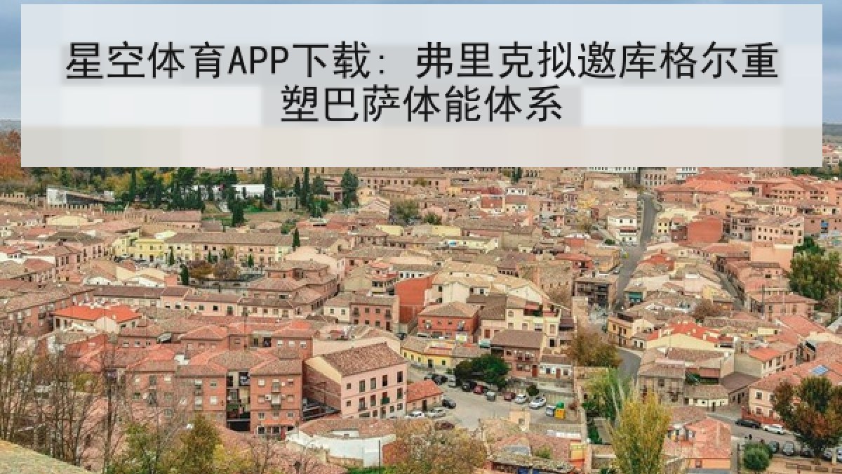 星空体育APP下载: 弗里克拟邀库格尔重塑巴萨体能体系