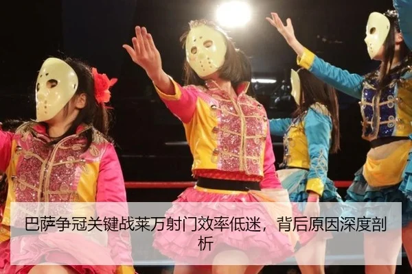 巴萨争冠关键战莱万射门效率低迷，背后原因深度剖析