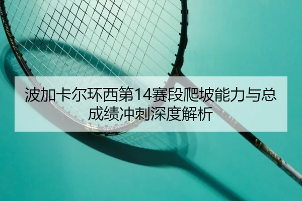 波加卡尔环西第14赛段爬坡能力与总成绩冲刺深度解析