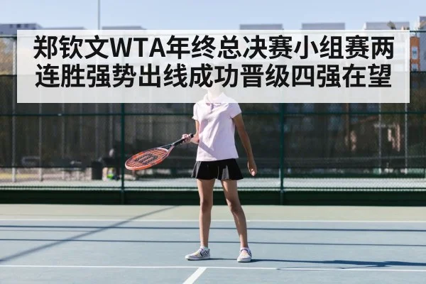 郑钦文WTA年终总决赛小组赛两连胜强势出线成功晋级四强在望