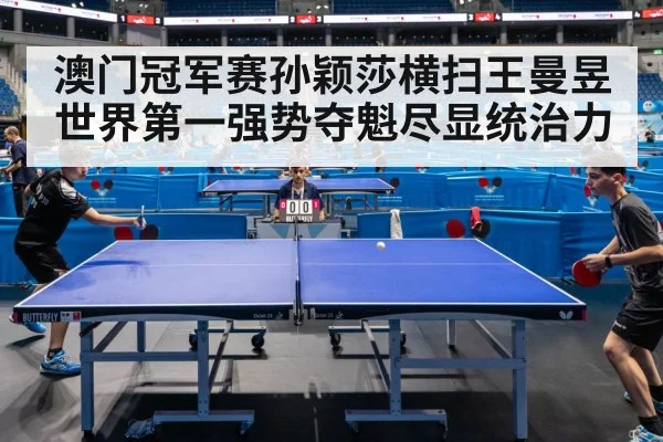 澳门冠军赛孙颖莎横扫王曼昱世界第一强势夺魁尽显统治力